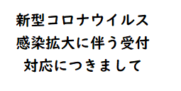 新型コロナウイルス感染拡大に伴う受付対応につきまして